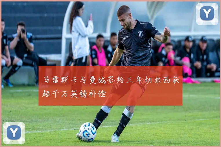 马雷斯卡与曼城签约三年切尔西获超千万英镑补偿