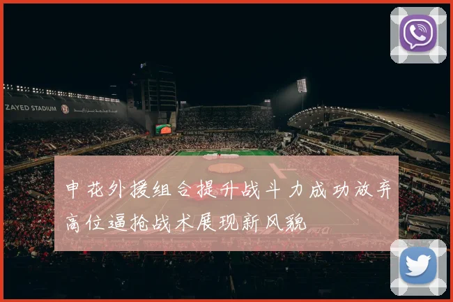 申花外援组合提升战斗力成功放弃高位逼抢战术展现新风貌